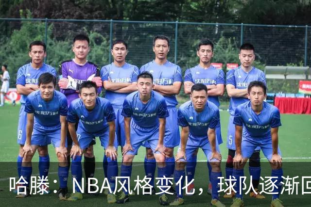 哈滕：NBA风格变化，球队逐渐回归传统双塔阵容