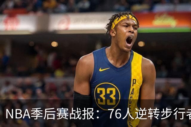 NBA季后赛战报：76人逆转步行者，马克西表现出色